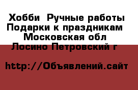 Хобби. Ручные работы Подарки к праздникам. Московская обл.,Лосино-Петровский г.